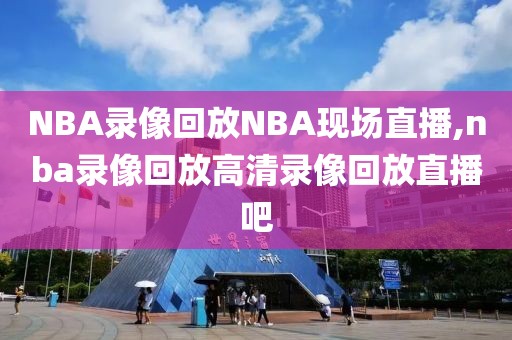 NBA录像回放NBA现场直播,nba录像回放高清录像回放直播吧