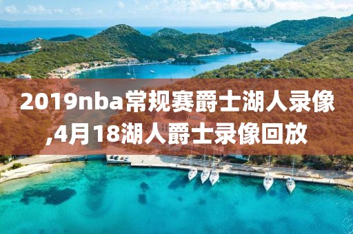 2019nba常规赛爵士湖人录像,4月18湖人爵士录像回放