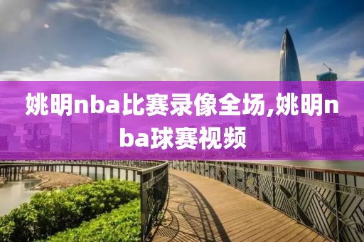 姚明nba比赛录像全场,姚明nba球赛视频