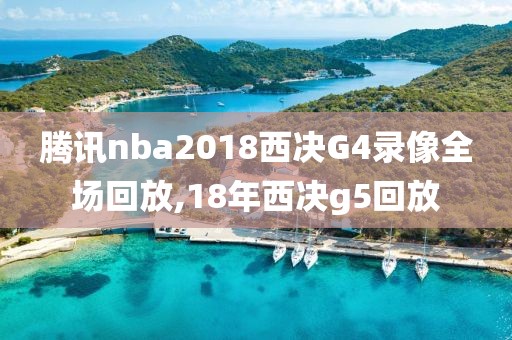 腾讯nba2018西决G4录像全场回放,18年西决g5回放