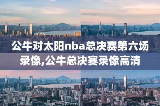 公牛对太阳nba总决赛第六场录像,公牛总决赛录像高清