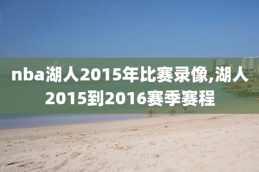 nba湖人2015年比赛录像,湖人2015到2016赛季赛程