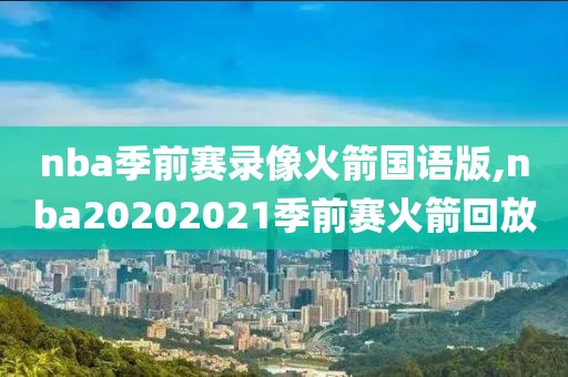 nba季前赛录像火箭国语版,nba20202021季前赛火箭回放