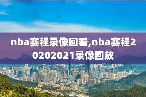 nba赛程录像回看,nba赛程20202021录像回放