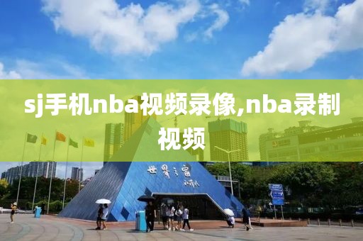 sj手机nba视频录像,nba录制视频