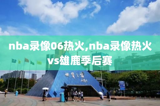 nba录像06热火,nba录像热火vs雄鹿季后赛