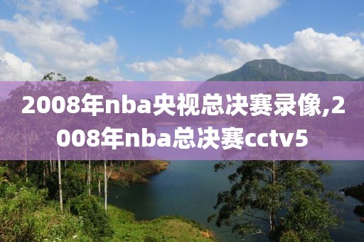 2008年nba央视总决赛录像,2008年nba总决赛cctv5