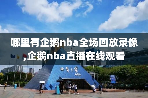 哪里有企鹅nba全场回放录像,企鹅nba直播在线观看