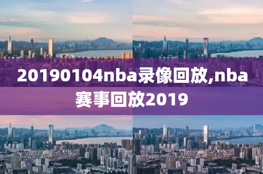 20190104nba录像回放,nba赛事回放2019
