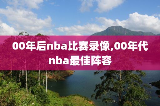 00年后nba比赛录像,00年代nba最佳阵容