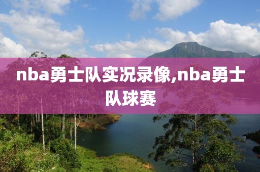 nba勇士队实况录像,nba勇士队球赛