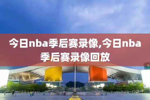 今日nba季后赛录像,今日nba季后赛录像回放