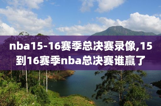 nba15-16赛季总决赛录像,15到16赛季nba总决赛谁赢了