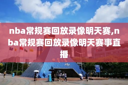 nba常规赛回放录像明天赛,nba常规赛回放录像明天赛事直播