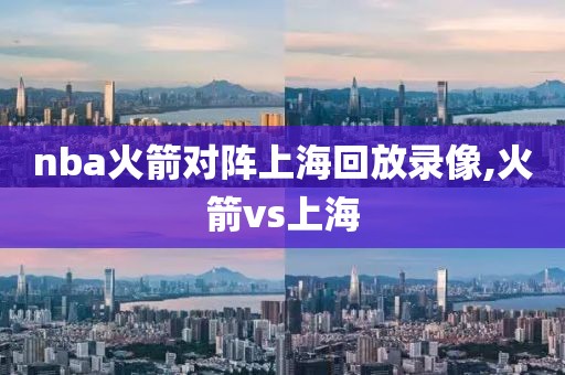 nba火箭对阵上海回放录像,火箭vs上海