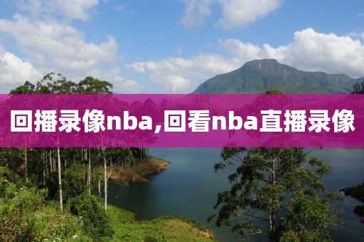 回播录像nba,回看nba直播录像