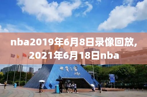 nba2019年6月8日录像回放,2021年6月18日nba