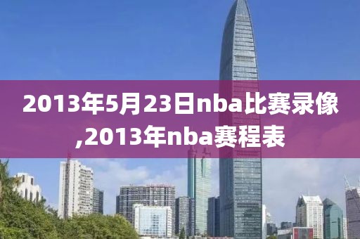 2013年5月23日nba比赛录像,2013年nba赛程表