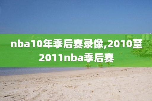 nba10年季后赛录像,2010至2011nba季后赛