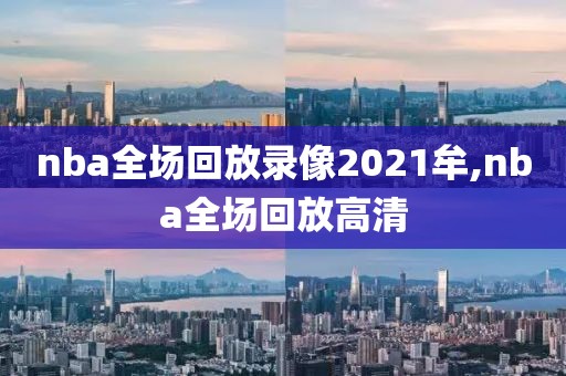 nba全场回放录像2021牟,nba全场回放高清
