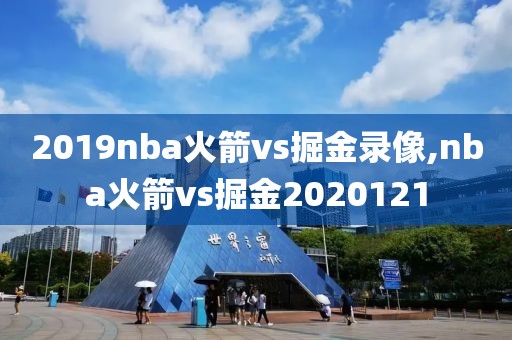 2019nba火箭vs掘金录像,nba火箭vs掘金2020121