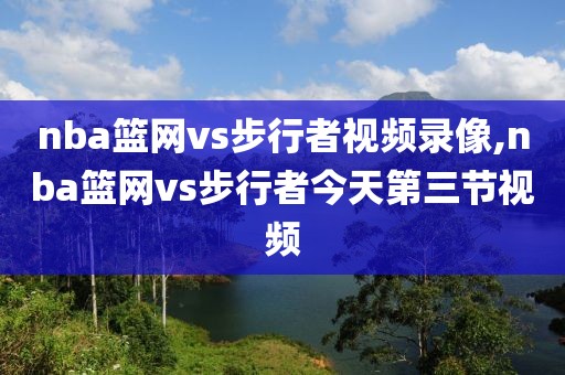 nba篮网vs步行者视频录像,nba篮网vs步行者今天第三节视频