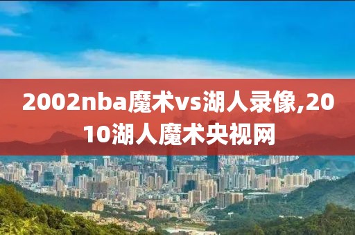2002nba魔术vs湖人录像,2010湖人魔术央视网