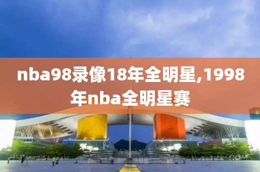 nba98录像18年全明星,1998年nba全明星赛