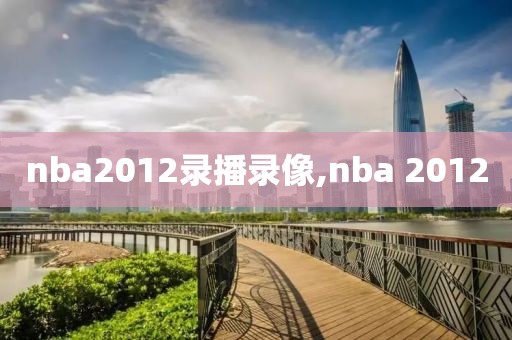 nba2012录播录像,nba 2012