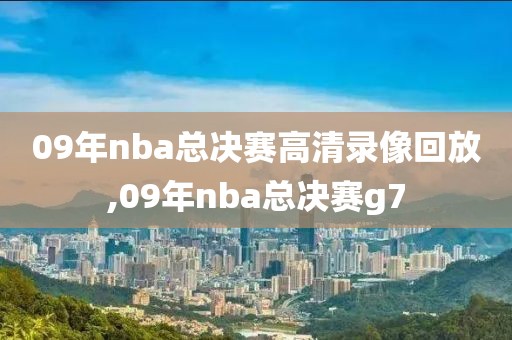 09年nba总决赛高清录像回放,09年nba总决赛g7