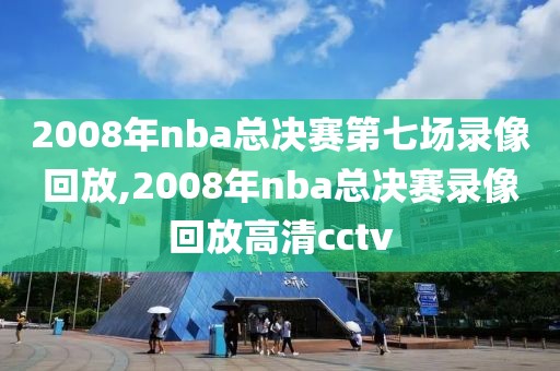 2008年nba总决赛第七场录像回放,2008年nba总决赛录像回放高清cctv