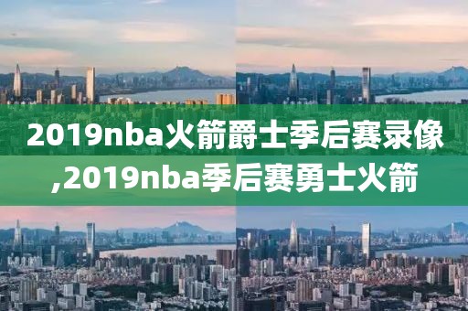 2019nba火箭爵士季后赛录像,2019nba季后赛勇士火箭