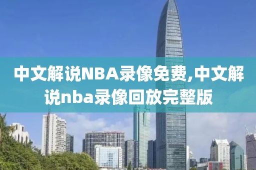 中文解说NBA录像免费,中文解说nba录像回放完整版