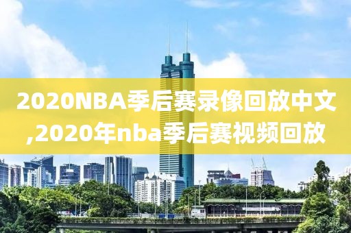 2020NBA季后赛录像回放中文,2020年nba季后赛视频回放