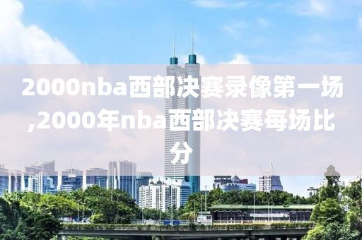 2000nba西部决赛录像第一场,2000年nba西部决赛每场比分