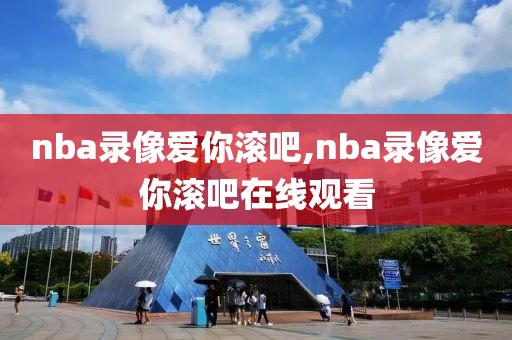 nba录像爱你滚吧,nba录像爱你滚吧在线观看