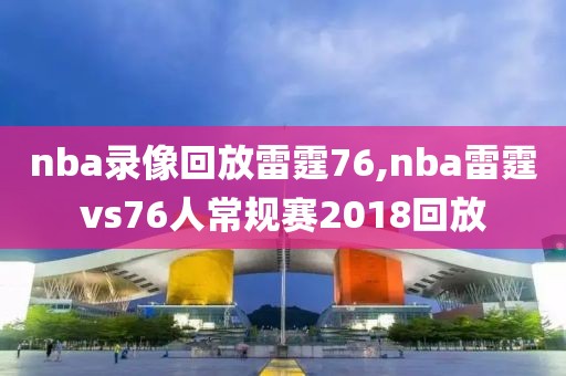 nba录像回放雷霆76,nba雷霆vs76人常规赛2018回放