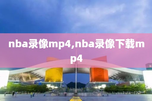 nba录像mp4,nba录像下载mp4
