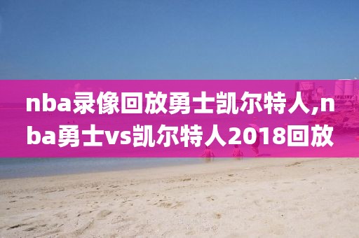 nba录像回放勇士凯尔特人,nba勇士vs凯尔特人2018回放