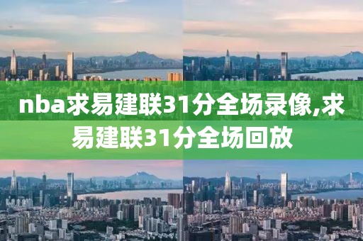 nba求易建联31分全场录像,求易建联31分全场回放