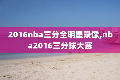 2016nba三分全明星录像,nba2016三分球大赛