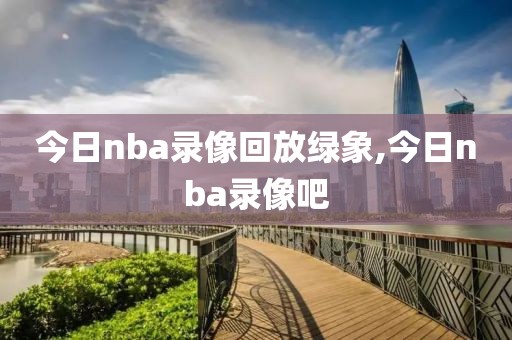 今日nba录像回放绿象,今日nba录像吧