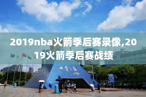 2019nba火箭季后赛录像,2019火箭季后赛战绩