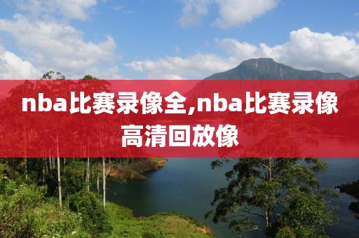 nba比赛录像全,nba比赛录像高清回放像
