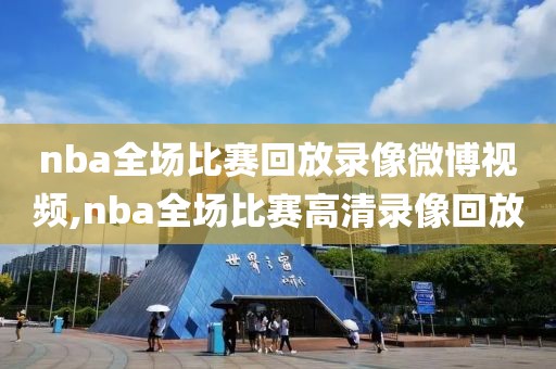 nba全场比赛回放录像微博视频,nba全场比赛高清录像回放