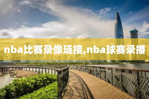 nba比赛录像琏接,nba球赛录播