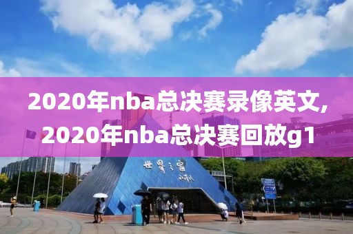 2020年nba总决赛录像英文,2020年nba总决赛回放g1