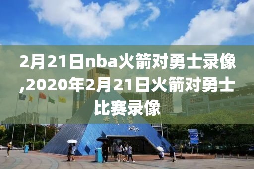 2月21日nba火箭对勇士录像,2020年2月21日火箭对勇士比赛录像