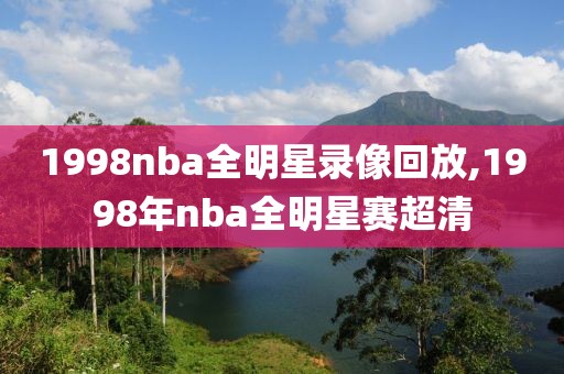 1998nba全明星录像回放,1998年nba全明星赛超清
