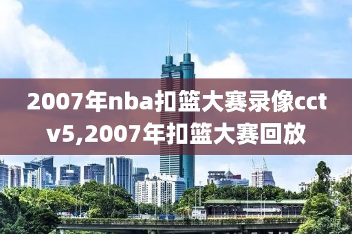 2007年nba扣篮大赛录像cctv5,2007年扣篮大赛回放